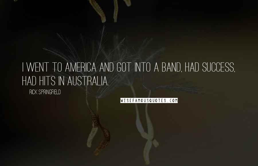 Rick Springfield Quotes: I went to America and got into a band, had success, had hits in Australia.