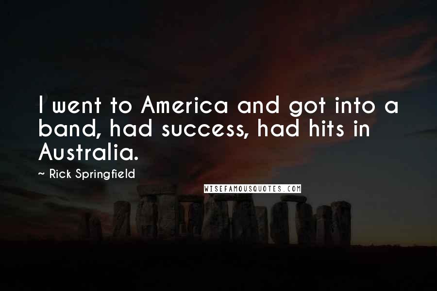 Rick Springfield Quotes: I went to America and got into a band, had success, had hits in Australia.