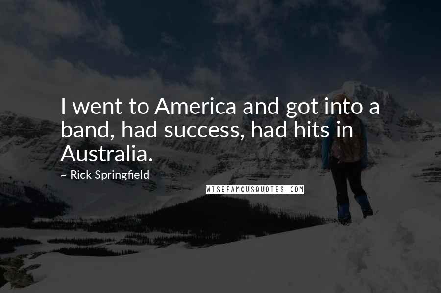 Rick Springfield Quotes: I went to America and got into a band, had success, had hits in Australia.