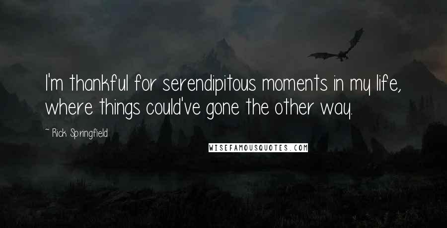 Rick Springfield Quotes: I'm thankful for serendipitous moments in my life, where things could've gone the other way.