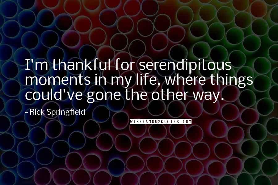 Rick Springfield Quotes: I'm thankful for serendipitous moments in my life, where things could've gone the other way.