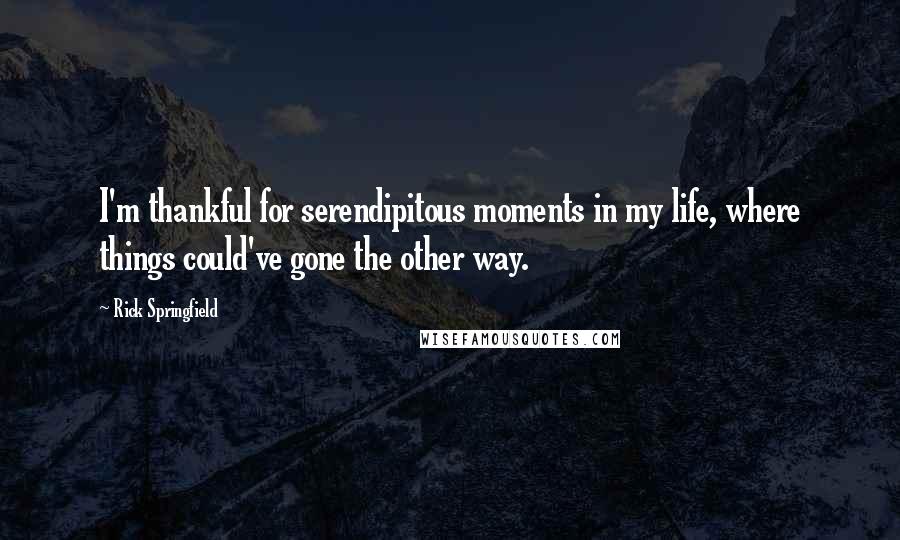 Rick Springfield Quotes: I'm thankful for serendipitous moments in my life, where things could've gone the other way.