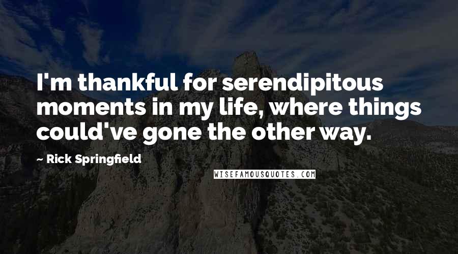 Rick Springfield Quotes: I'm thankful for serendipitous moments in my life, where things could've gone the other way.