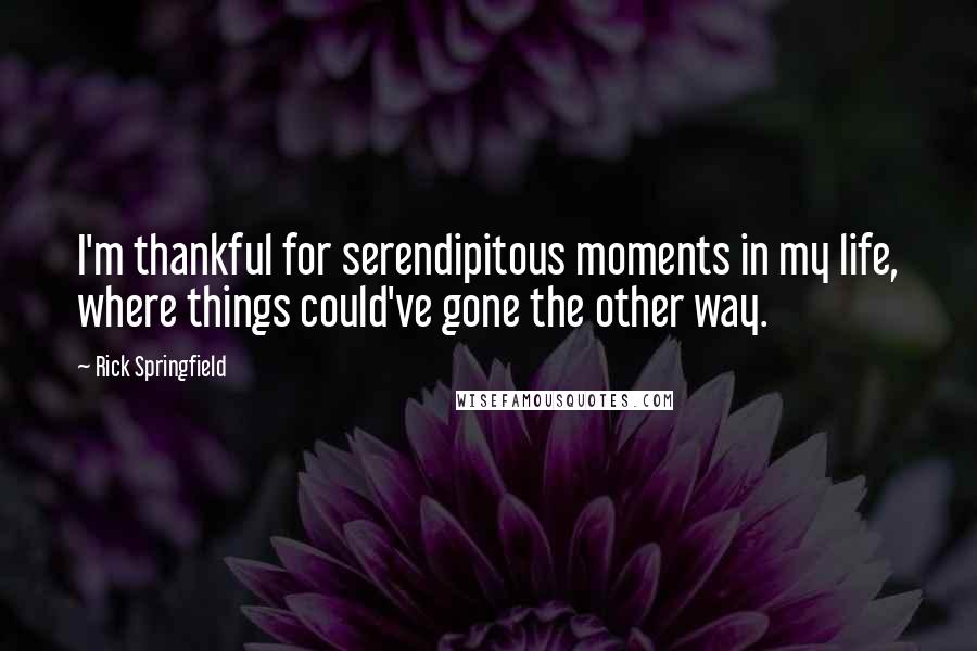 Rick Springfield Quotes: I'm thankful for serendipitous moments in my life, where things could've gone the other way.