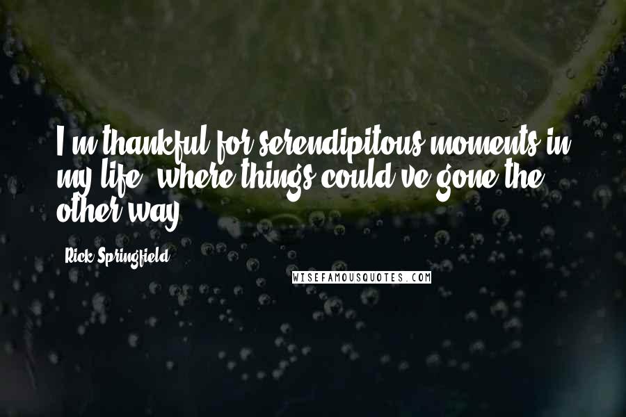 Rick Springfield Quotes: I'm thankful for serendipitous moments in my life, where things could've gone the other way.