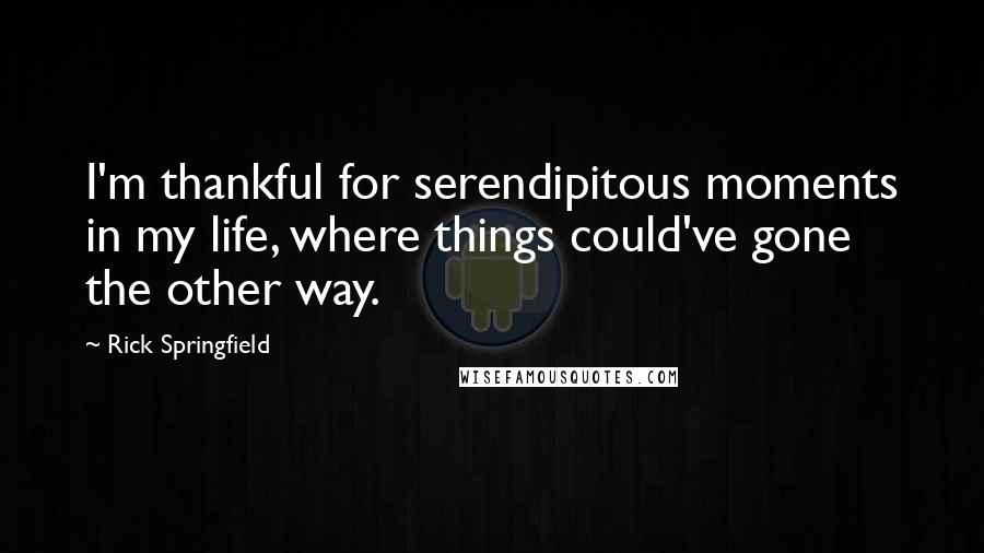 Rick Springfield Quotes: I'm thankful for serendipitous moments in my life, where things could've gone the other way.