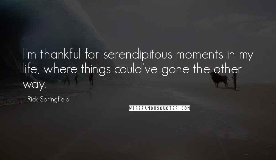 Rick Springfield Quotes: I'm thankful for serendipitous moments in my life, where things could've gone the other way.