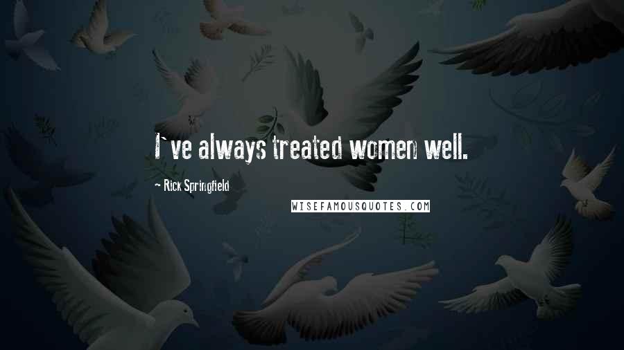 Rick Springfield Quotes: I've always treated women well.