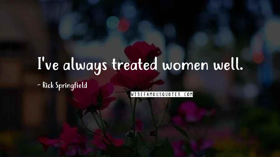 Rick Springfield Quotes: I've always treated women well.