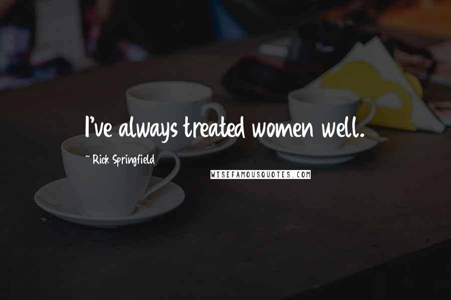 Rick Springfield Quotes: I've always treated women well.