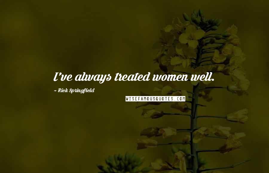 Rick Springfield Quotes: I've always treated women well.