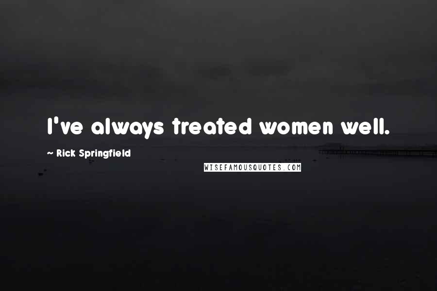 Rick Springfield Quotes: I've always treated women well.