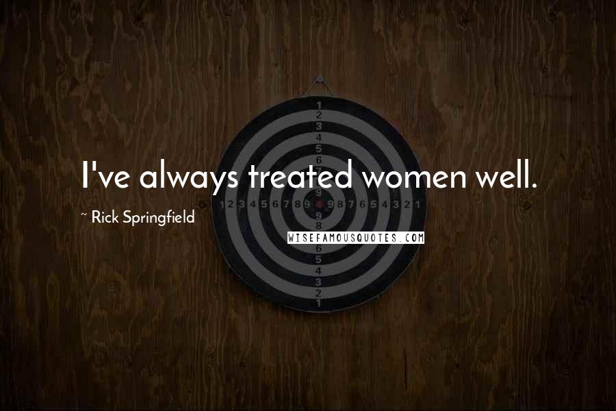 Rick Springfield Quotes: I've always treated women well.