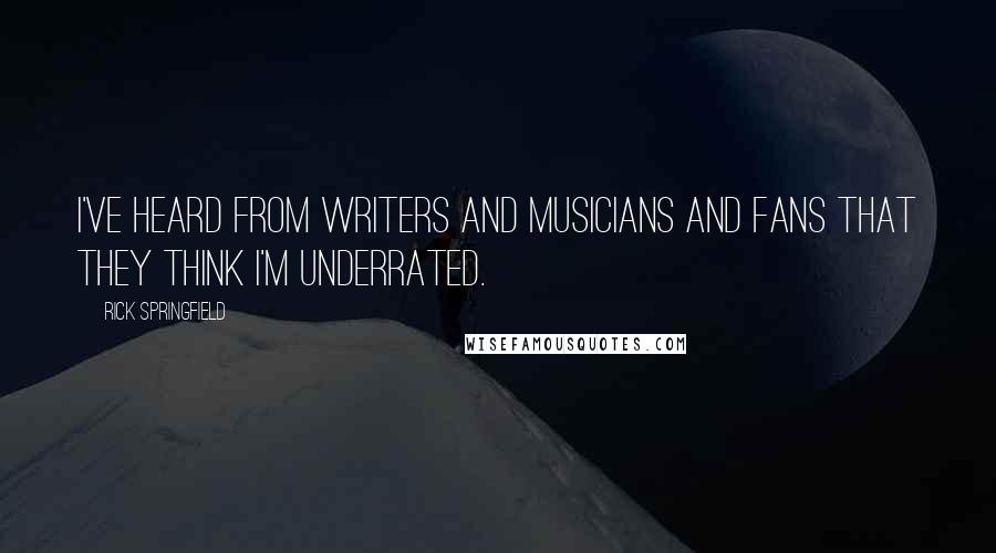 Rick Springfield Quotes: I've heard from writers and musicians and fans that they think I'm underrated.