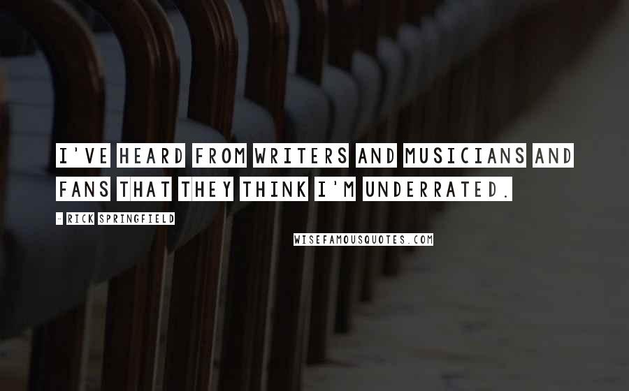 Rick Springfield Quotes: I've heard from writers and musicians and fans that they think I'm underrated.