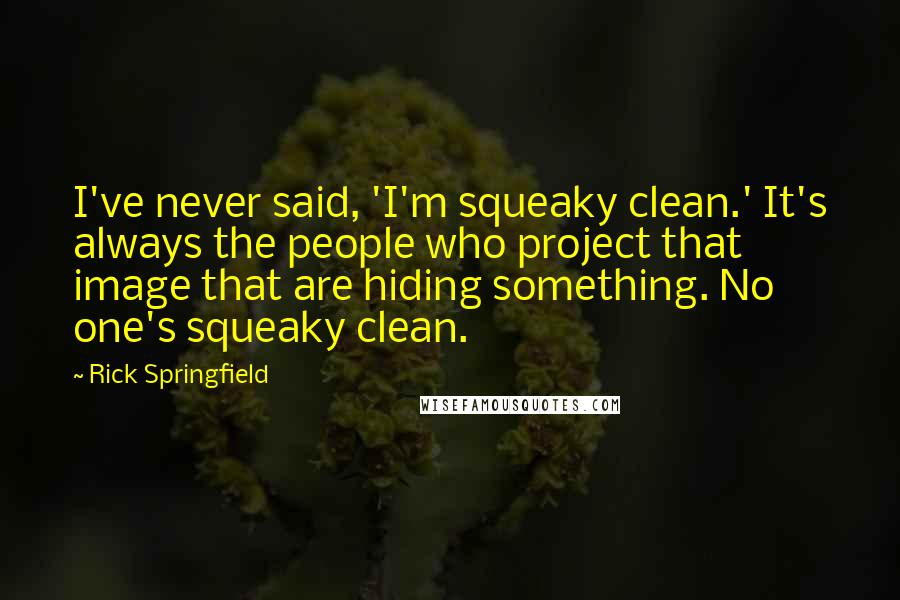 Rick Springfield Quotes: I've never said, 'I'm squeaky clean.' It's always the people who project that image that are hiding something. No one's squeaky clean.