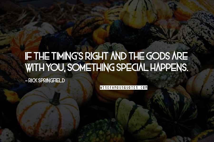 Rick Springfield Quotes: If the timing's right and the gods are with you, something special happens.