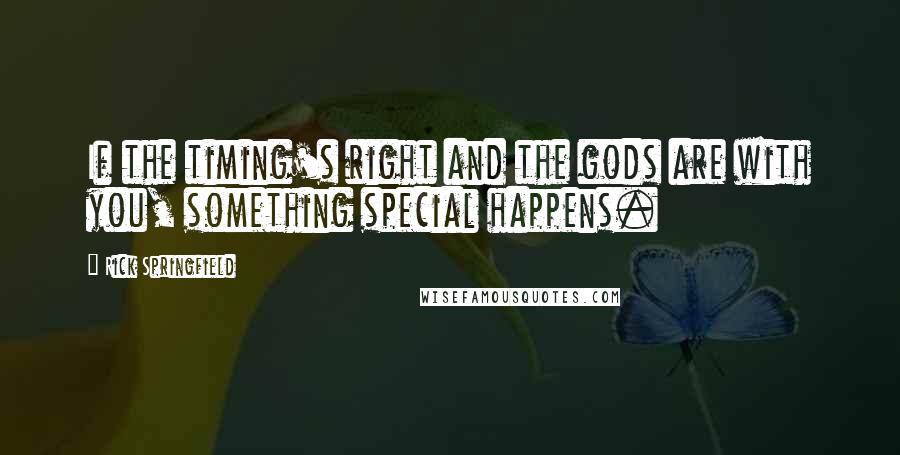 Rick Springfield Quotes: If the timing's right and the gods are with you, something special happens.