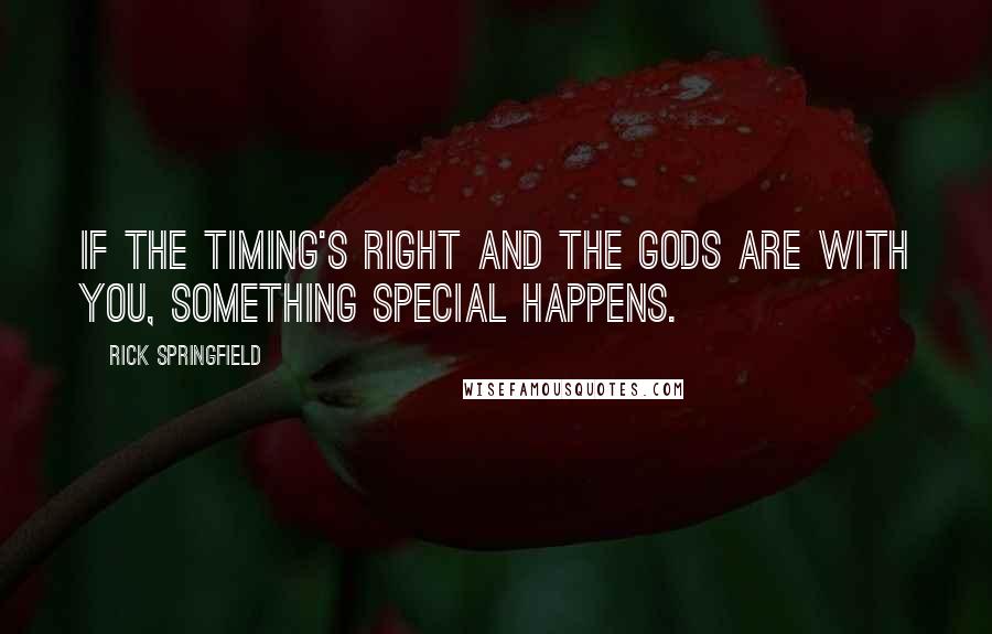 Rick Springfield Quotes: If the timing's right and the gods are with you, something special happens.