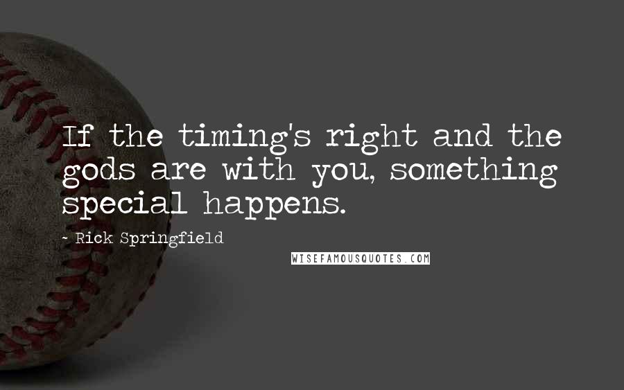 Rick Springfield Quotes: If the timing's right and the gods are with you, something special happens.