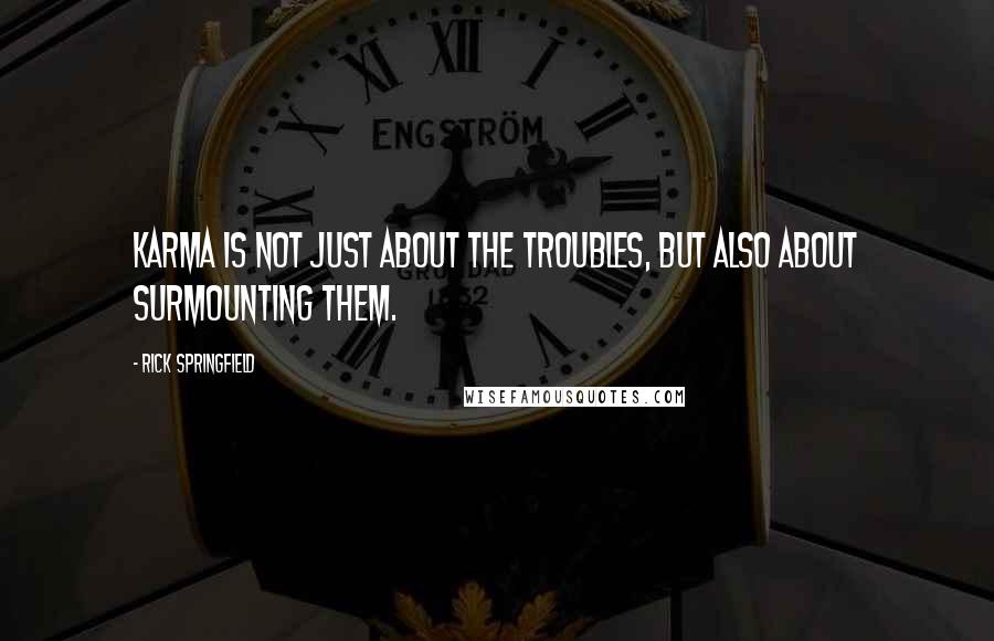 Rick Springfield Quotes: Karma is not just about the troubles, but also about surmounting them.