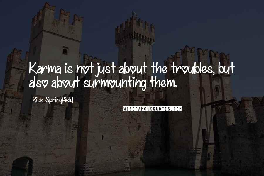 Rick Springfield Quotes: Karma is not just about the troubles, but also about surmounting them.