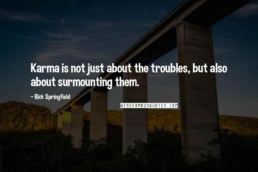 Rick Springfield Quotes: Karma is not just about the troubles, but also about surmounting them.