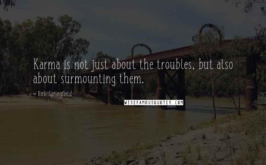 Rick Springfield Quotes: Karma is not just about the troubles, but also about surmounting them.