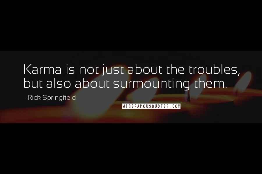 Rick Springfield Quotes: Karma is not just about the troubles, but also about surmounting them.