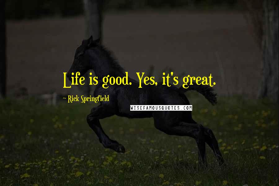 Rick Springfield Quotes: Life is good. Yes, it's great.