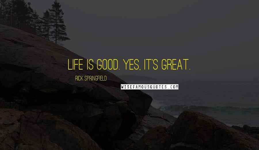 Rick Springfield Quotes: Life is good. Yes, it's great.