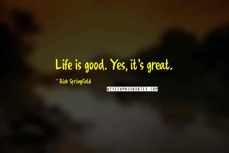 Rick Springfield Quotes: Life is good. Yes, it's great.