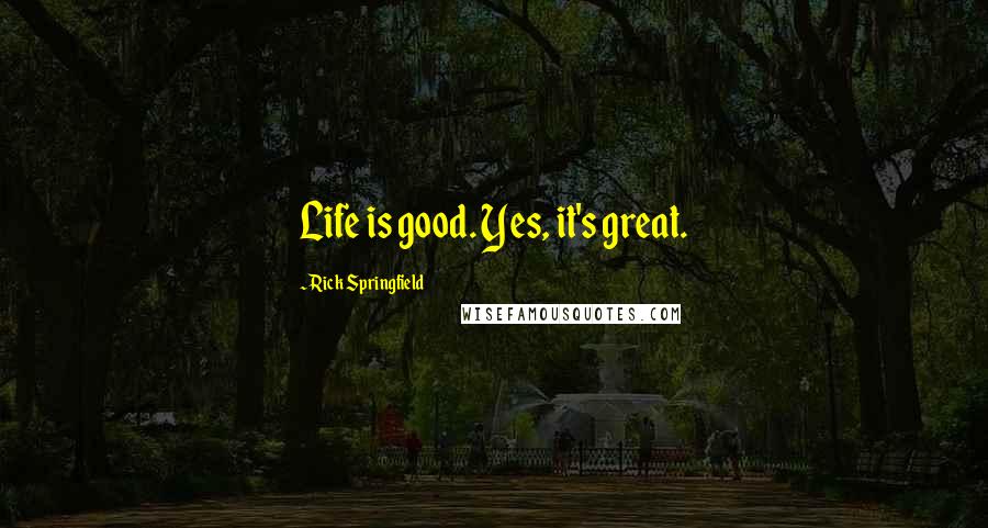 Rick Springfield Quotes: Life is good. Yes, it's great.