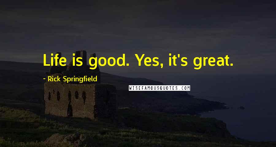 Rick Springfield Quotes: Life is good. Yes, it's great.