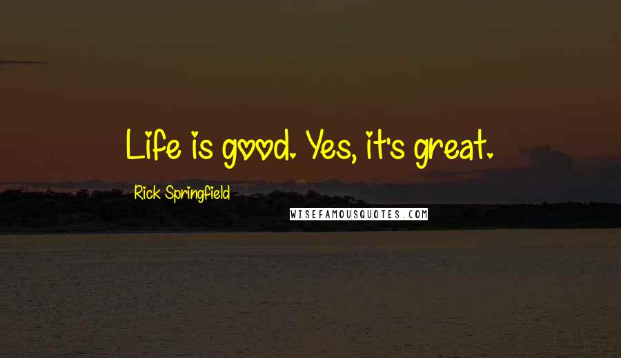 Rick Springfield Quotes: Life is good. Yes, it's great.