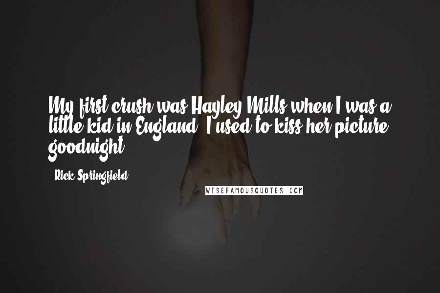 Rick Springfield Quotes: My first crush was Hayley Mills when I was a little kid in England. I used to kiss her picture goodnight.