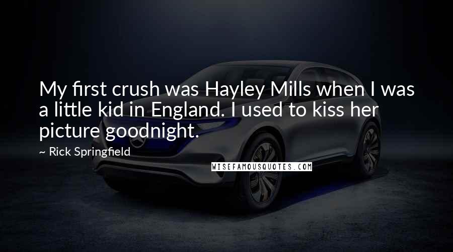 Rick Springfield Quotes: My first crush was Hayley Mills when I was a little kid in England. I used to kiss her picture goodnight.