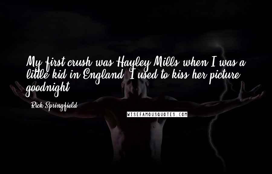 Rick Springfield Quotes: My first crush was Hayley Mills when I was a little kid in England. I used to kiss her picture goodnight.