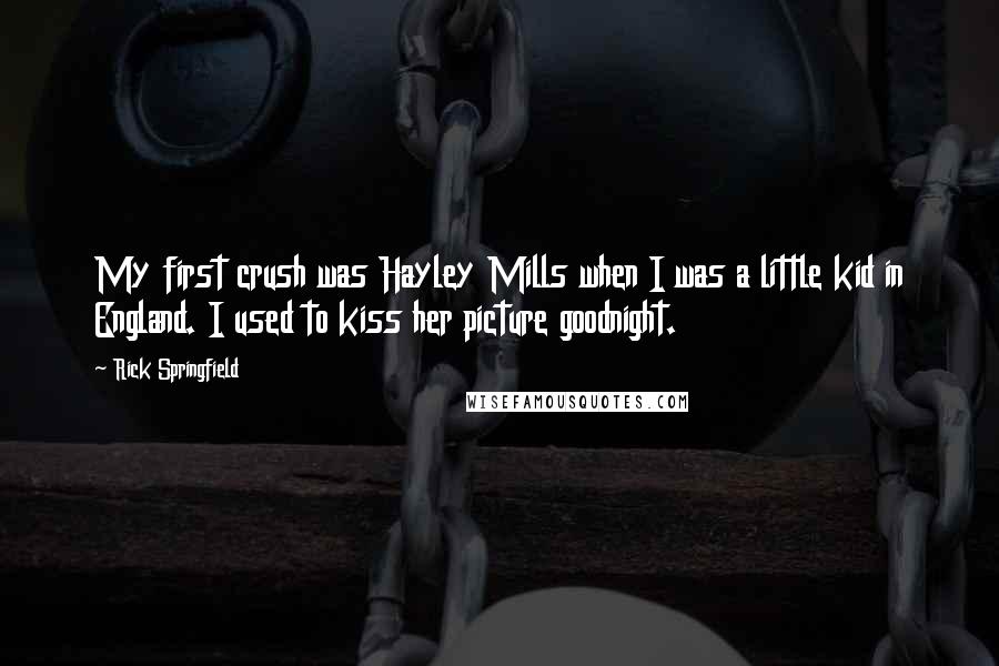 Rick Springfield Quotes: My first crush was Hayley Mills when I was a little kid in England. I used to kiss her picture goodnight.