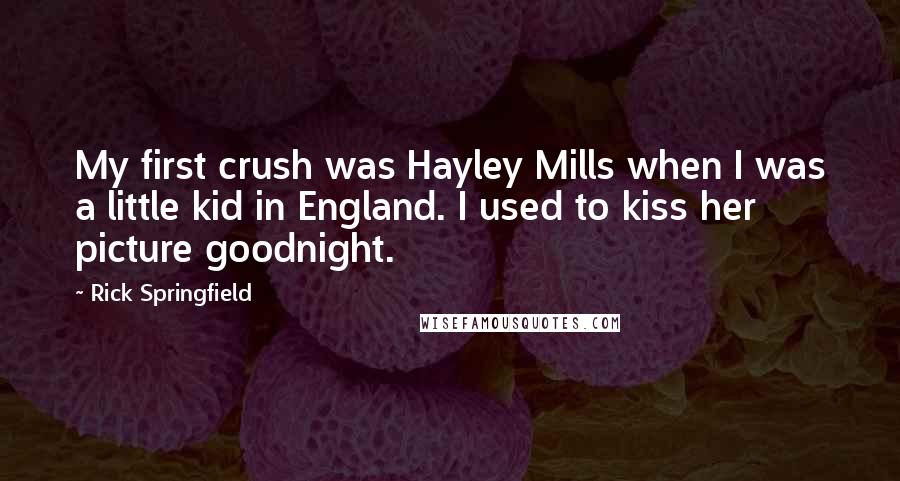 Rick Springfield Quotes: My first crush was Hayley Mills when I was a little kid in England. I used to kiss her picture goodnight.