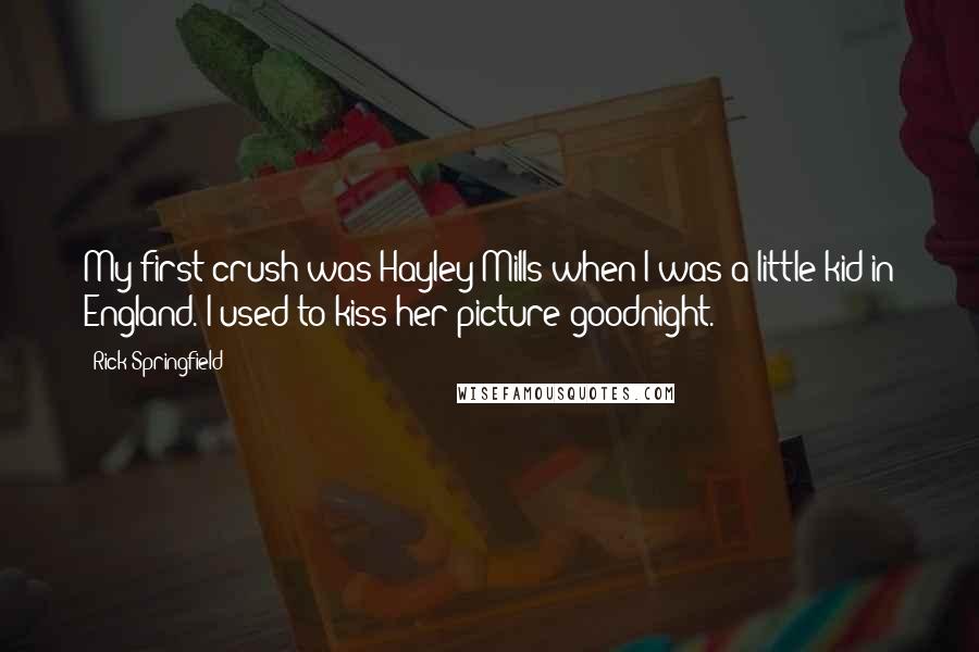 Rick Springfield Quotes: My first crush was Hayley Mills when I was a little kid in England. I used to kiss her picture goodnight.