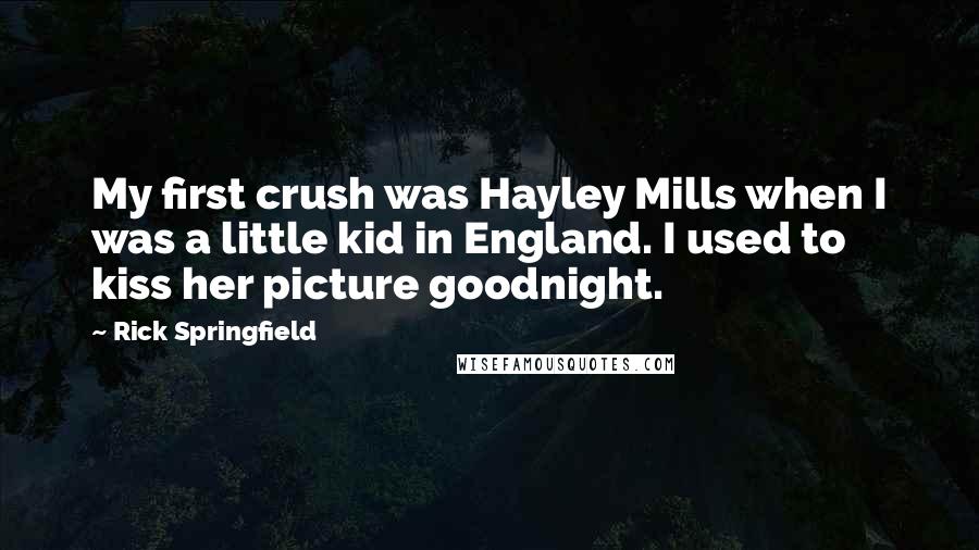 Rick Springfield Quotes: My first crush was Hayley Mills when I was a little kid in England. I used to kiss her picture goodnight.