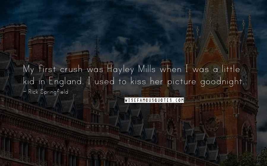 Rick Springfield Quotes: My first crush was Hayley Mills when I was a little kid in England. I used to kiss her picture goodnight.
