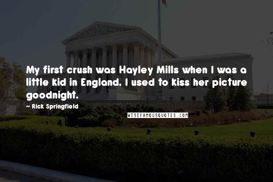 Rick Springfield Quotes: My first crush was Hayley Mills when I was a little kid in England. I used to kiss her picture goodnight.