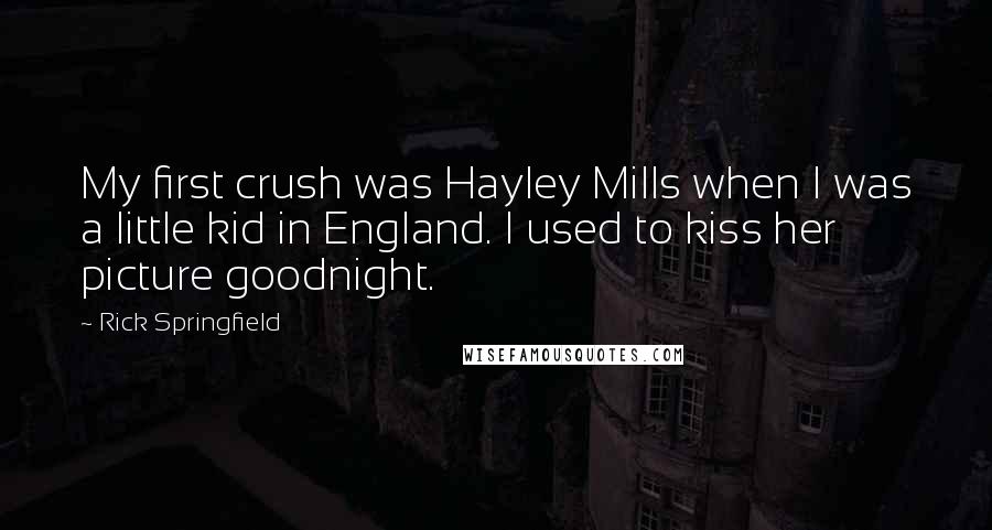 Rick Springfield Quotes: My first crush was Hayley Mills when I was a little kid in England. I used to kiss her picture goodnight.