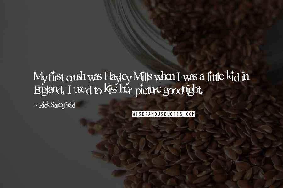 Rick Springfield Quotes: My first crush was Hayley Mills when I was a little kid in England. I used to kiss her picture goodnight.