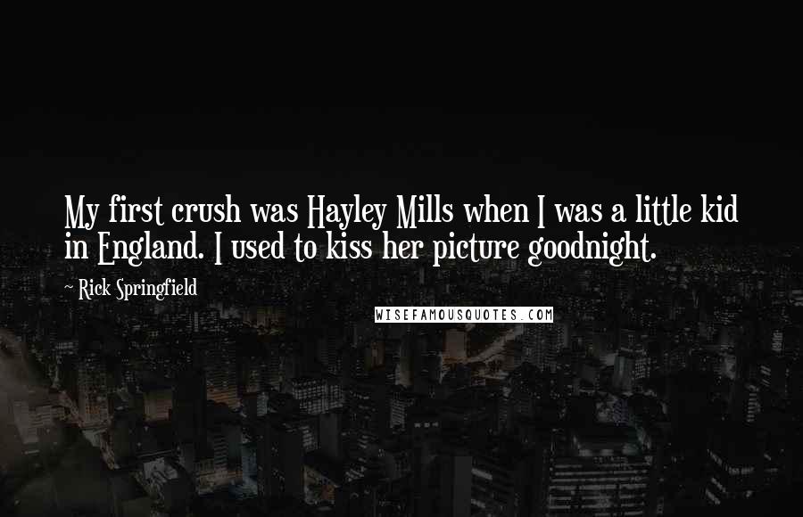 Rick Springfield Quotes: My first crush was Hayley Mills when I was a little kid in England. I used to kiss her picture goodnight.