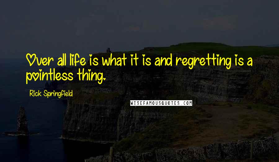 Rick Springfield Quotes: Over all life is what it is and regretting is a pointless thing.