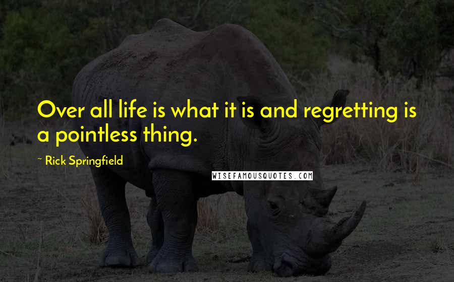 Rick Springfield Quotes: Over all life is what it is and regretting is a pointless thing.