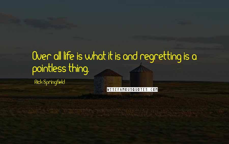 Rick Springfield Quotes: Over all life is what it is and regretting is a pointless thing.